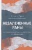 Незалеченные раны. Как травмированные люди становятся теми, кто причиняет боль