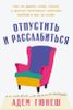 Отпустить и расслабиться. Как не давать гневу, страху и другим негативным чувствам выбивать вас из колеи